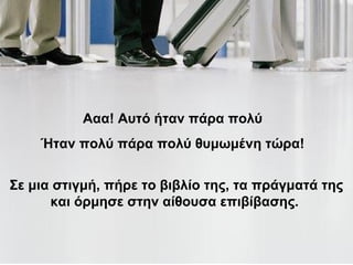 Ααα! Αυτό ήταν πάρα πολύ
Ήταν πολύ πάρα πολύ θυμωμένη τώρα!
Σε μια στιγμή, πήρε το βιβλίο της, τα πράγματά της
και όρμησε στην αίθουσα επιβίβασης.
 