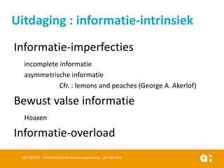 Informatie-imperfecties 
incomplete informatie 
asymmetrischeinformatie 
Cfr. : lemons and peaches (George A. Akerlof) 
Bewustvalseinformatie 
Hoaxen 
Informatie-overload 
16/10/2014 Informatiebeheer binnen organisaties - Jan Van Hee 
Uitdaging : informatie-intrinsiek  