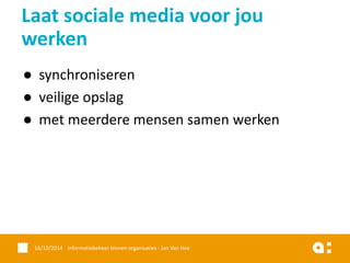 ●synchroniseren 
●veilige opslag 
●met meerdere mensen samen werken 
16/10/2014 Informatiebeheer binnen organisaties - Jan Van Hee 
Laat sociale media voor jou werken  