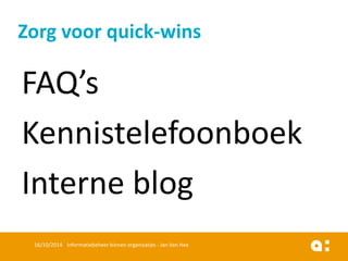 FAQ’s 
Kennistelefoonboek 
Interne blog 
16/10/2014 Informatiebeheer binnen organisaties - Jan Van Hee 
Zorg voor quick-wins  