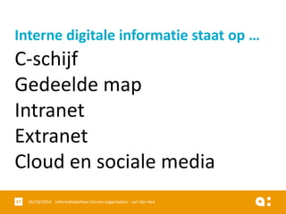 C-schijf 
Gedeelde map 
Intranet 
Extranet 
Cloud en sociale media 
16/10/2014 Informatiebeheer 57 binnen organisaties - Jan Van Hee 
Interne digitale informatie staat op …  