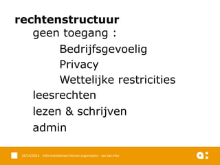 * 
Security & toegang 
rechtenstructuur 
geentoegang: 
Bedrijfsgevoelig 
Privacy 
Wettelijkerestricities 
leesrechten 
lezen& schrijven 
admin 
16/10/2014 Informatiebeheer binnen organisaties - Jan Van Hee 
 