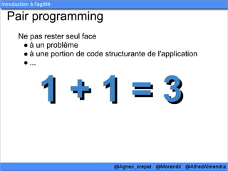 Pair programming
 Ne pas rester seul face
  ● à un problème
  ● à une portion de code structurante de l'application
  ● ...



       1+1=3
 