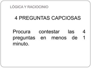 LÓGICA Y RACIOCINIO


  4 PREGUNTAS CAPCIOSAS

 Procura   contestar las   4
 preguntas en menos de     1
 minuto.
 