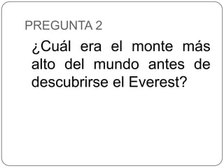 PREGUNTA 2
¿Cuál era el monte más
alto del mundo antes de
descubrirse el Everest?
 