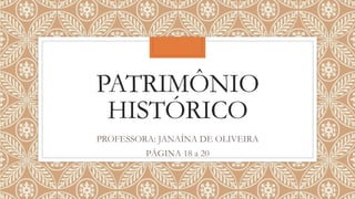 PATRIMÔNIO
HISTÓRICO
PROFESSORA: JANAÍNA DE OLIVEIRA
PÁGINA 18 a 20
 