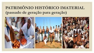 PATRIMÔNIO HISTÓRICO IMATERIAL
(passado de geração para geração)
 