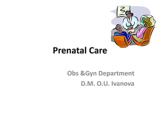 Prenatal Care
Obs &Gyn Department
D.M. O.U. Ivanova
 