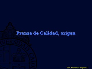 Prof. Eduardo Arriagada C.
Prensa de Calidad, origen
 