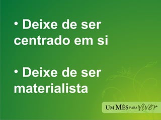 Deixe de ser centrado em si Deixe de ser materialista 