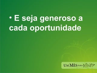 E seja generoso a cada oportunidade 