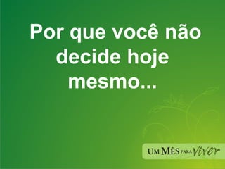 Por que você não decide hoje mesmo... 