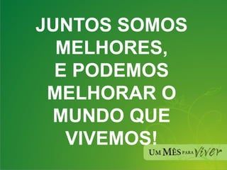 JUNTOS SOMOS MELHORES, E PODEMOS MELHORAR O MUNDO QUE VIVEMOS! 