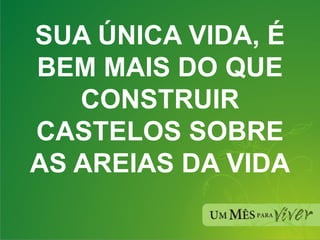 SUA ÚNICA VIDA, É BEM MAIS DO QUE CONSTRUIR CASTELOS SOBRE AS AREIAS DA VIDA 