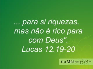 ... para si riquezas, mas não é rico para com Deus". Lucas 12.19-20 
