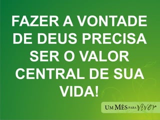 FAZER A VONTADE DE DEUS PRECISA SER O VALOR CENTRAL DE SUA VIDA! 