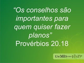 “ Os conselhos são importantes para quem quiser fazer planos”   Provérbios 20.18 