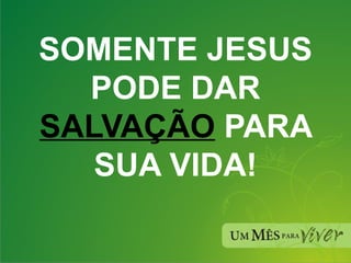 SOMENTE JESUS PODE DAR  SALVAÇÃO  PARA SUA VIDA! 