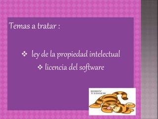 Temas a tratar :
 ley de la propiedad intelectual
 licencia del software
 