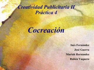 Creatividad Publicitaria II Práctica 4 Cocreación ,[object Object],[object Object],[object Object],[object Object]