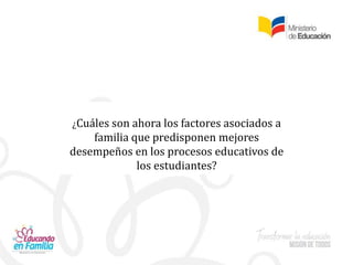 ¿Cuáles son ahora los factores asociados a
familia que predisponen mejores
desempeños en los procesos educativos de
los estudiantes?
 
