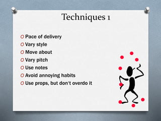 Techniques 1
O Pace of delivery
O Vary style
O Move about
O Vary pitch
O Use notes
O Avoid annoying habits
O Use props, bu...