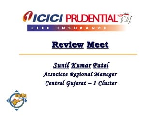 Review   Meet Sunil   Kumar   Patel Associate Regional Manager  Central Gujarat – 1 Cluster 