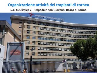 Organizzazione attività dei trapianti di cornea
S.C. Oculistica 2 – Ospedale San Giovanni Bosco di Torino
 