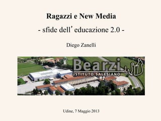 Ragazzi e New Media
- sfide dell’educazione 2.0 -
Diego Zanelli
Udine, 7 Maggio 2013
	
  
 