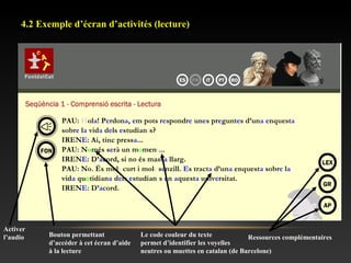 4.2 Exemple d’écran d’activités (lecture)
Activer
l’audio Ressources complémentairesBouton permettant
d’accéder à cet écran d’aide
à la lecture
Le code couleur du texte
permet d’identifier les voyelles
neutres ou muettes en catalan (de Barcelone)
 