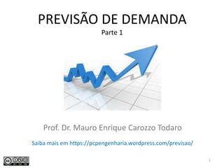 PREVISÃO DE DEMANDA
Parte 1
Prof. Dr. Mauro Enrique Carozzo Todaro
1
Saiba mais em https://pcpengenharia.wordpress.com/previsao/
 