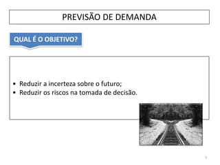 QUAL É O OBJETIVO?
PREVISÃO DE DEMANDA
• Reduzir a incerteza sobre o futuro;
• Reduzir os riscos na tomada de decisão.
3
 