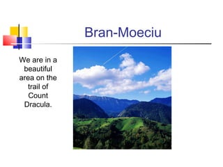 Bran-Moeciu 
We are in a 
beautiful 
area on the 
trail of 
Count 
Dracula. 
 