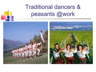 Traditional dancers & 
peasants @work 
 