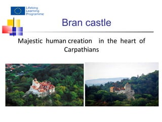 Bran castle 
Majestic human creation in the heart of 
Carpathians 
 