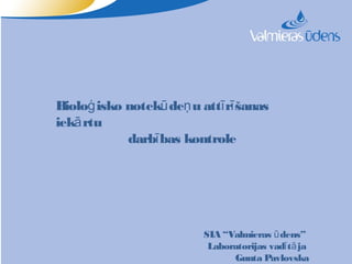 Bioloģ isko notekū deņ u attī rī šanas
iekā rtu
            darbī bas kontrole




                          SIA “Valmieras ū dens”
                           Laboratorijas vadī tā ja
                                Gunta Pavlovska
 