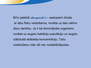 Brīvi peldoši skropstaiņ i – sastopami dūņās
ar labu floku veidošanos, norāda uz labu aktīvo
dūņu darbību. Ja ir kā dominējošie organismi,
norāda uz augstu baktēriju populāciju un augstu
izšķīdušā skābekļa koncentrāciju. Taču
notekūdeņu vide vēl nav nostabilizējusies.
 