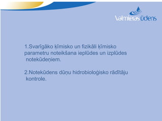 1.Svarīgāko ķīmisko un fizikāli ķīmisko
parametru noteikšana ieplūdes un izplūdes
 notekūdeņiem.

2.Notekūdens dūņu hidrobioloģisko rādītāju
 kontrole.
 