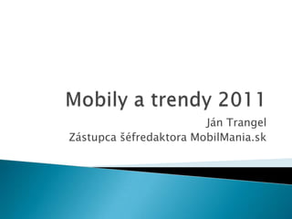 Mobily a trendy 2011 Ján Trangel Zástupca šéfredaktora MobilMania.sk 