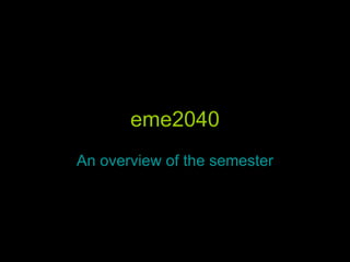 eme2040 An overview of the semester 