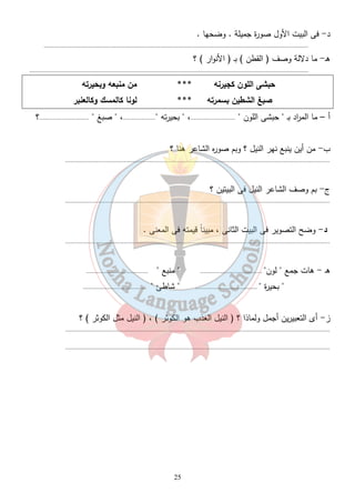 25 
د- فى البيت الأول صورة جميلة . وضحها . 
.......................................................................................................................................................... 
هـ- ما دلالة وصف ( القطن ) بـ ( الأنوار ) ؟ 
................................................................................................................................................................... 
حبشى اللون كجيرنه *** من منبعه وبحيرته 
صبغ الشطين بسمرته *** لونا كالمسك وكالعنبر 
أ – ما الم ا رد بـ  حبشى اللون  ..........................،  بحيرته ...................،  صبغ  .............................؟ 
ب- من أين ينبع نهر النيل ؟ وبم صوره الشاعر هنا ؟ 
.......................................................................................................................................................... 
ج- بم وصف الشاعر النيل فى البيتين ؟ 
.......................................................................................................................................................... 
د- وضح التصوير فى البيت الثانى ، مبيناً قيمته فى المعنى . 
.......................................................................................................................................................... 
هـ - هات جمع  لون ....................................  منبع  .................................... 
 بحيرة  ....................................  شاطئ  .................................... 
ز- أى التعبيرين أجمل ولماذا ؟ ( النيل العذب هو الكوثر ) ، ( النيل مثل الكوثر ) ؟ 
.......................................................................................................................................................... 
.......................................................................................................................................................... 
 