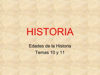 HISTORIA
Edades de la Historia
Temas 10 y 11
 