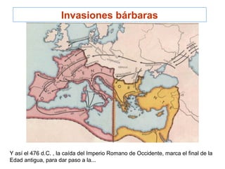 Invasiones bárbaras
Y así el 476 d.C. , la caída del Imperio Romano de Occidente, marca el final de la
Edad antigua, para dar paso a la...
 
