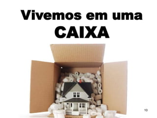 Vivemos em uma
   CAIXA



                 10
 
