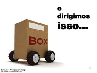 e
                                     dirigimos
                                     isso...



                                               11
Seminário 4 Princípios da Educação
por Daniel Luz – junho de 2012
 
