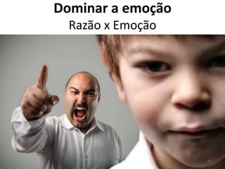 Dominar a emoção
  Razão x Emoção




                   67
 