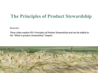 [object Object],Contents:  These slides explain PSI’s Principles of Product Stewardship and can be added to the “What is product stewardship” chapter.  