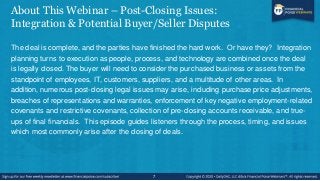 About This Webinar – Post-Closing Issues:
Integration & Potential Buyer/Seller Disputes
The deal is complete, and the part...