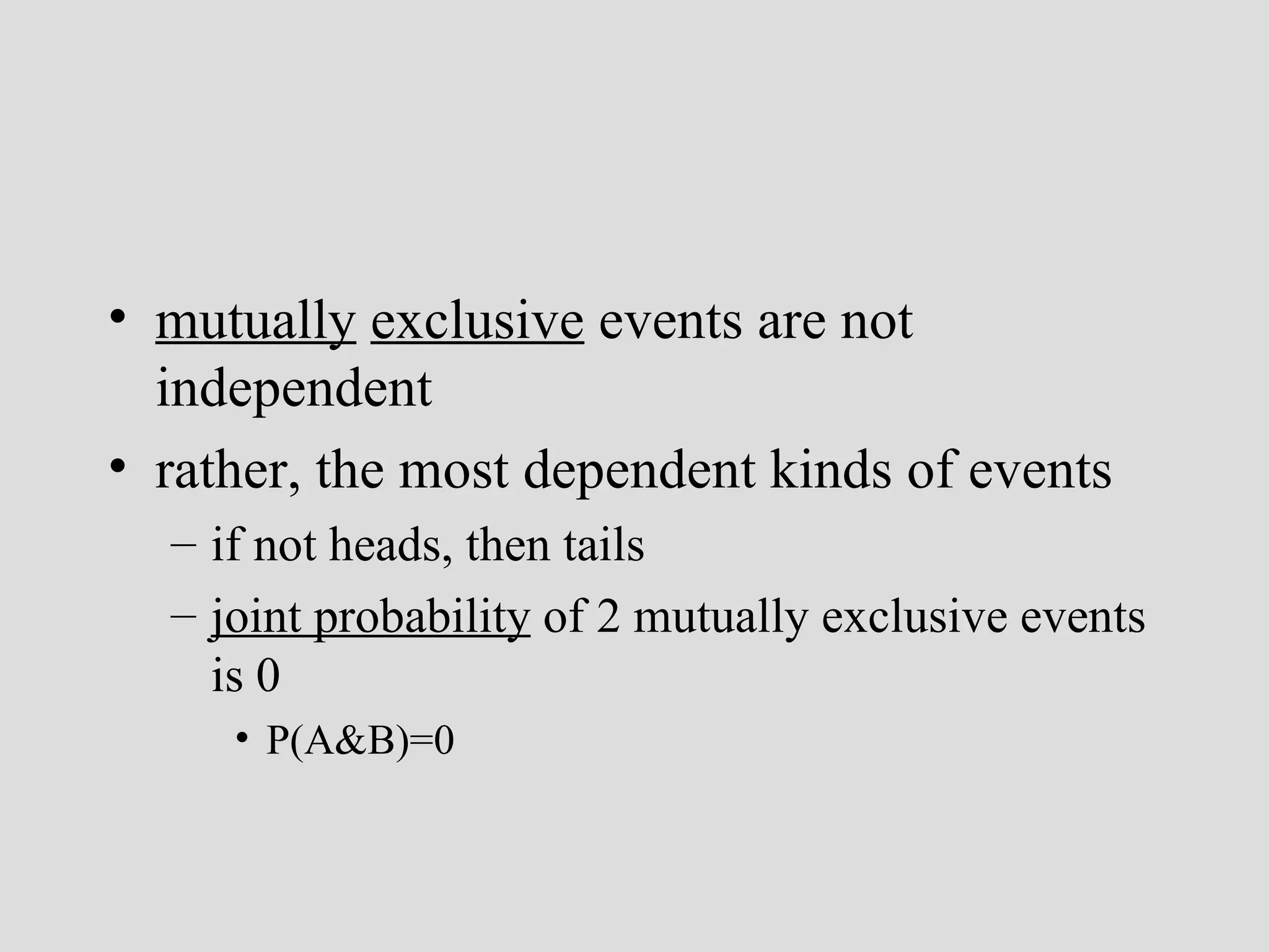 mutually   exclusive  events are not independent rather, the most dependent kinds of events if not heads, then tails joint probability  of 2 mutually exclusive events is 0  P(A&B)=0   