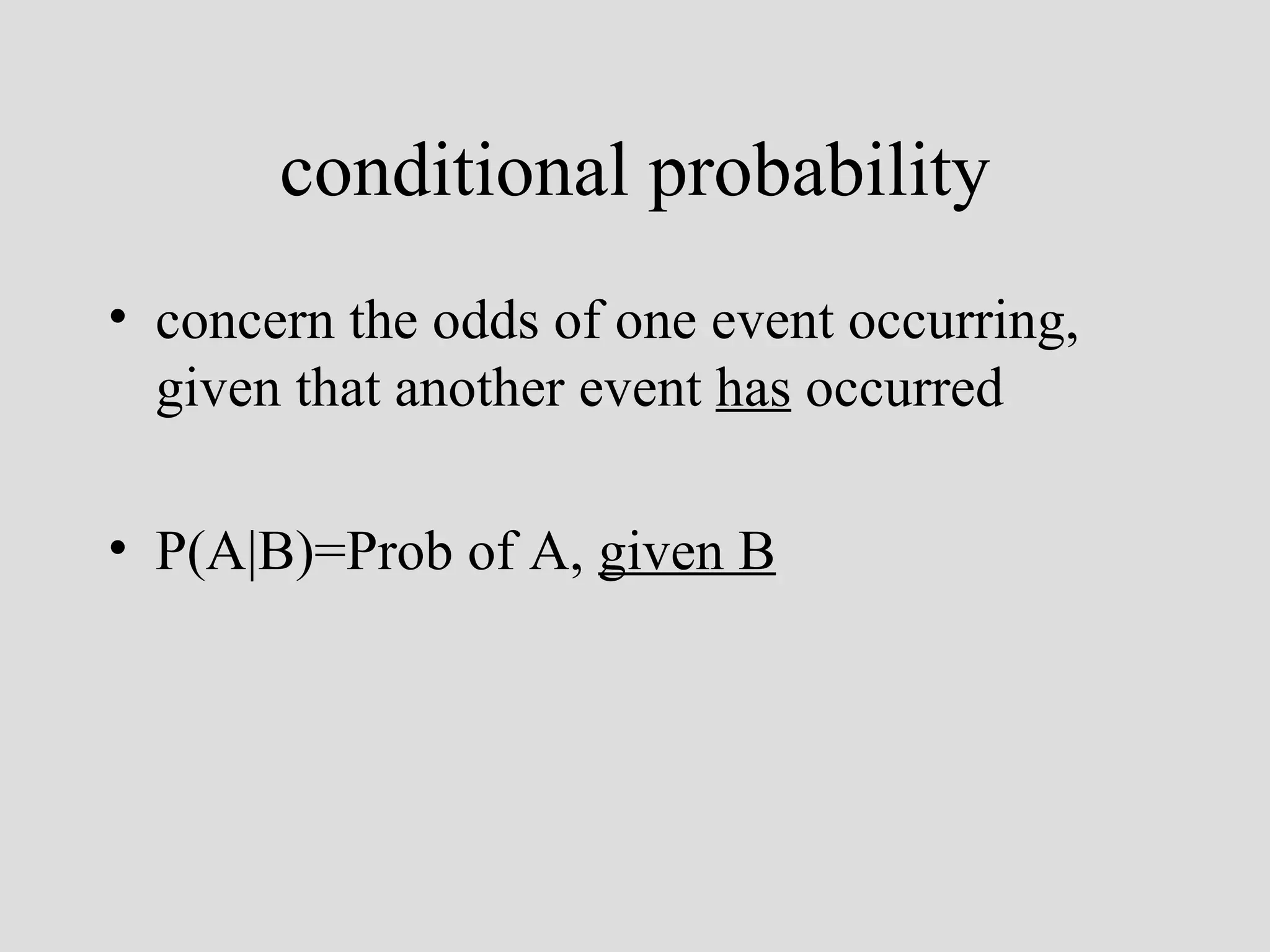 conditional probability concern the odds of one event occurring, given that another event  has  occurred P(A|B)=Prob of A,  given B 